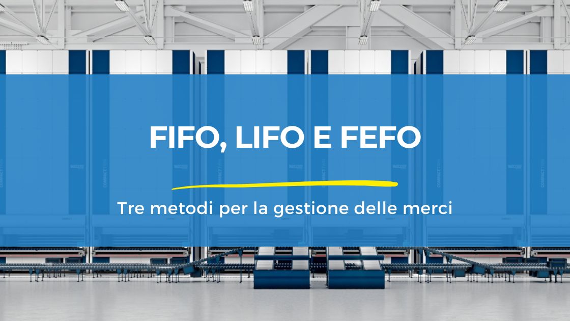 FIFO, LIFO e FEFO: i tre Metodi per la Gestione delle Merci